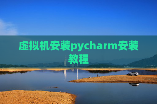 虚拟机安装pycharm安装教程 虚拟机安装pycharm安装教程