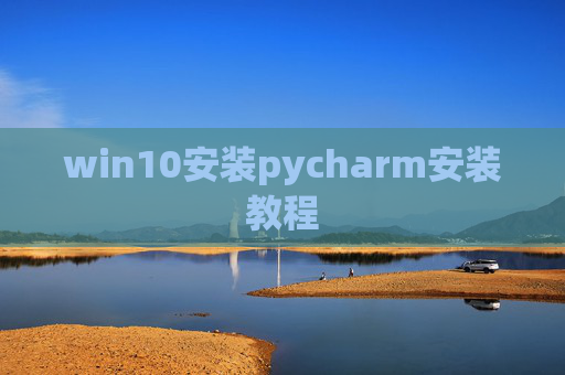 win10安装pycharm安装教程 win10安装pycharm安装教程